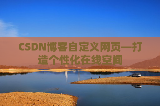 CSDN博客自定义网页—打造个性化在线空间